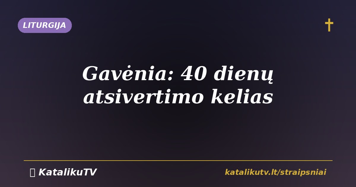 Gavėnia: 40 dienų atsivertimo ir maldos kelias