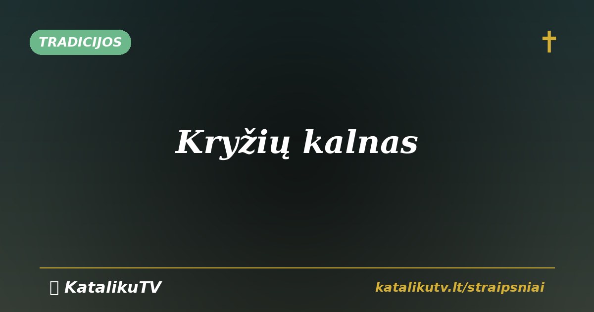 Kryžių kalnas: tikėjimo ir tautos atminties vieta
