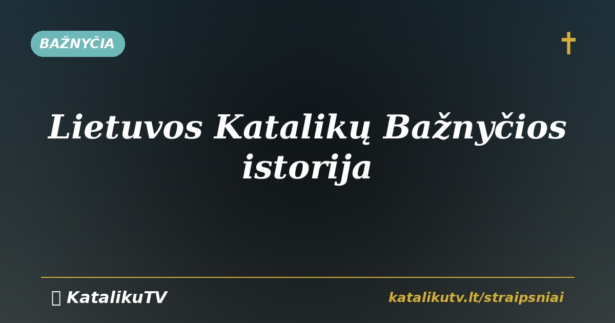 Lietuvos katalikų Bažnyčios istorija: nuo krikšto iki šiandien
